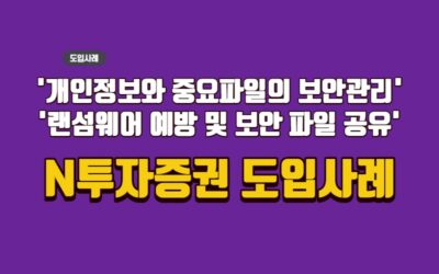 중요파일의 보안 공유 및 랜섬웨어를 원천적으로 예방중인 N증권 사례