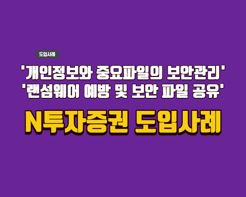 중요파일의 보안 공유 및 랜섬웨어를 원천적으로 예방중인 N증권 사례